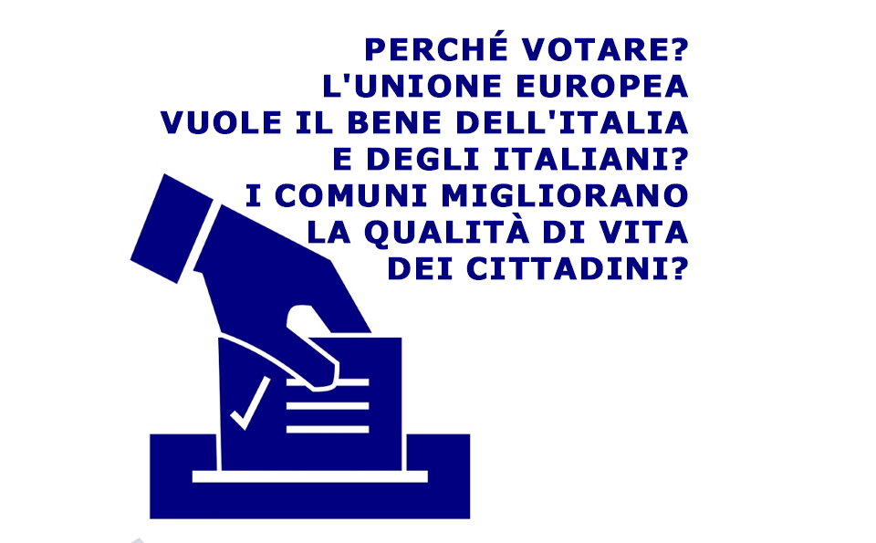 Perché votare? L’Unione Europea vuole il bene dell’Italia e degli italiani? I Comuni migliorano la qualità di vita dei cittadini?