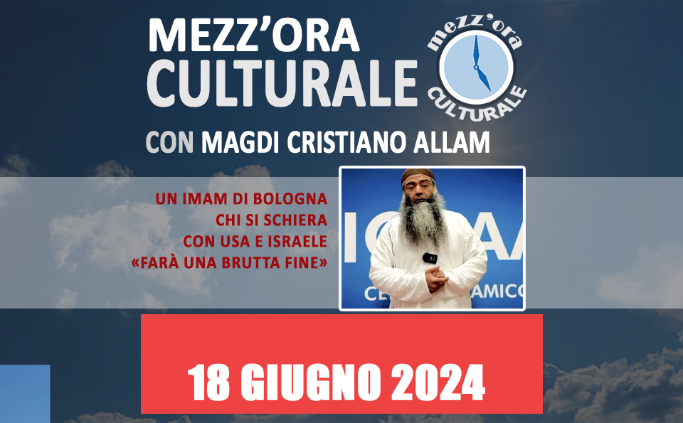 [VIDEO] MEZZ'ORA CULTURALE: "Un imam di Bologna: chi si schiera con Usa e Israele «farà una brutta fine»"( 18/06/24)
